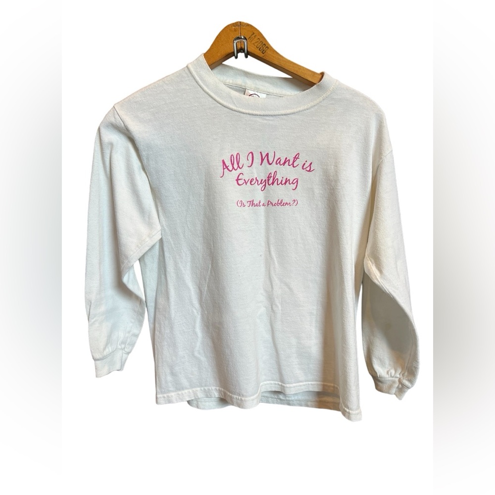 White 100% cotton long sleeve shirt with  “All I want is everything